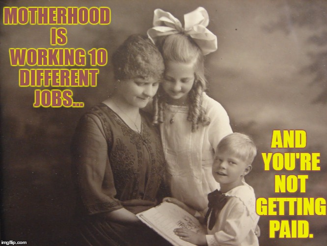 Motherhood is... | MOTHERHOOD IS WORKING 10 DIFFERENT JOBS... AND YOU'RE NOT GETTING PAID. | image tagged in working 10 jobs,mothers,vince vance,what makes mothers great,mothers are,my mother is best | made w/ Imgflip meme maker