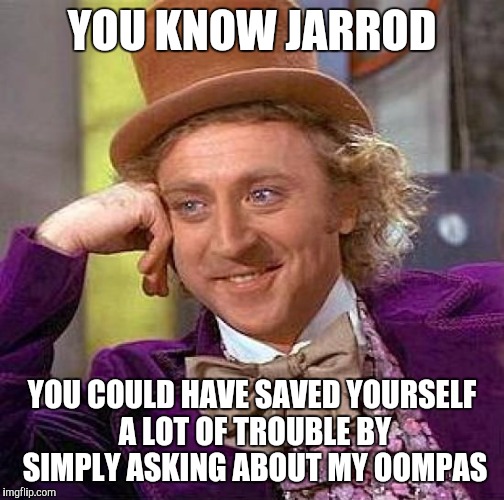 Creepy Condescending Wonka | YOU KNOW JARROD YOU COULD HAVE SAVED YOURSELF A LOT OF TROUBLE BY SIMPLY ASKING ABOUT MY OOMPAS | image tagged in memes,creepy condescending wonka | made w/ Imgflip meme maker