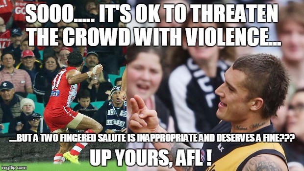 AFL | SOOO.....IT'S OK TO THREATEN THE CROWD WITH VIOLENCE... ....BUT A TWO FINGERED SALUTE IS INAPPROPRIATE AND DESERVES A FINE??? UP YOURS, AFL | image tagged in football | made w/ Imgflip meme maker