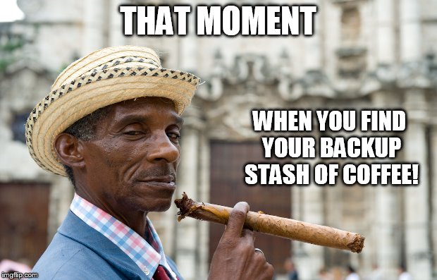 THAT MOMENT WHEN YOU FIND YOUR BACKUP STASH OF COFFEE! | image tagged in coffee,cigar,cool old man,cool guy,pulp fiction coffee | made w/ Imgflip meme maker