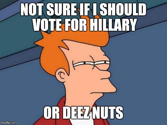 Futurama Fry Meme | NOT SURE IF I SHOULD VOTE FOR HILLARY OR DEEZ NUTS | image tagged in memes,futurama fry | made w/ Imgflip meme maker