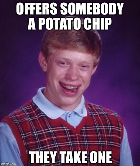 Bad Luck Brian Meme | OFFERS SOMEBODY A POTATO CHIP THEY TAKE ONE | image tagged in memes,bad luck brian | made w/ Imgflip meme maker