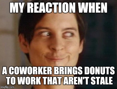 Spiderman Peter Parker | MY REACTION WHEN A COWORKER BRINGS DONUTS TO WORK THAT AREN'T STALE | image tagged in memes,spiderman peter parker | made w/ Imgflip meme maker