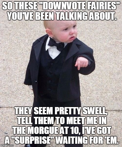Baby Godfather | SO THESE "DOWNVOTE FAIRIES" YOU'VE BEEN TALKING ABOUT. THEY SEEM PRETTY SWELL, TELL THEM TO MEET ME IN THE MORGUE AT 10, I'VE GOT A "SURPRIS | image tagged in memes,baby godfather | made w/ Imgflip meme maker
