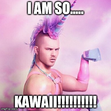 Unicorn MAN Meme | I AM SO..... KAWAII!!!!!!!!!! | image tagged in memes,unicorn man | made w/ Imgflip meme maker
