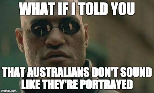 Matrix Morpheus | WHAT IF I TOLD YOU THAT AUSTRALIANS DON'T SOUND LIKE THEY'RE PORTRAYED | image tagged in memes,matrix morpheus | made w/ Imgflip meme maker