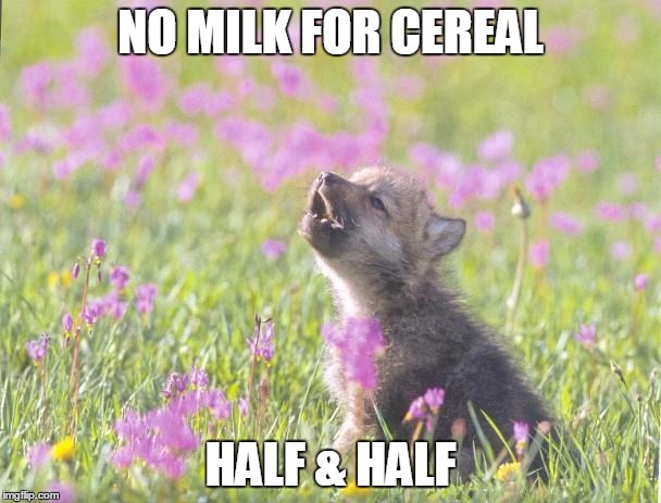Baby Insanity Wolf Meme | NO MILK FOR CEREAL HALF & HALF | image tagged in memes,baby insanity wolf,AdviceAnimals | made w/ Imgflip meme maker