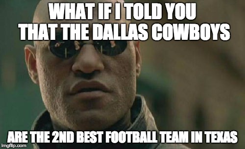 Matrix Morpheus | WHAT IF I TOLD YOU THAT THE DALLAS COWBOYS ARE THE 2ND BEST FOOTBALL TEAM IN TEXAS | image tagged in memes,matrix morpheus | made w/ Imgflip meme maker