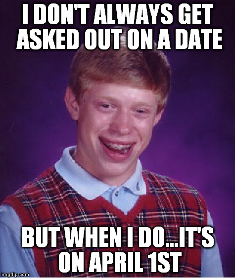 Bad Luck Brian Meme | I DON'T ALWAYS GET ASKED OUT ON A DATE BUT WHEN I DO...IT'S ON APRIL 1ST | image tagged in memes,bad luck brian | made w/ Imgflip meme maker
