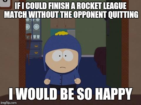 South Park Craig | IF I COULD FINISH A ROCKET LEAGUE MATCH WITHOUT THE OPPONENT QUITTING I WOULD BE SO HAPPY | image tagged in memes,south park craig,AdviceAnimals | made w/ Imgflip meme maker