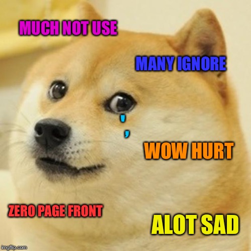 No body uses this meme any more and it's much tear | MUCH NOT USE MANY IGNORE WOW HURT ZERO PAGE FRONT ALOT SAD ', | image tagged in memes,doge | made w/ Imgflip meme maker