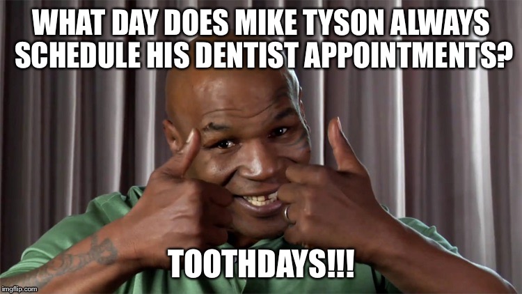 Mike Tyson dentist appointment day | WHAT DAY DOES MIKE TYSON ALWAYS SCHEDULE HIS DENTIST APPOINTMENTS? TOOTHDAYS!!! | image tagged in mike tyson,funny memes,tuesday | made w/ Imgflip meme maker