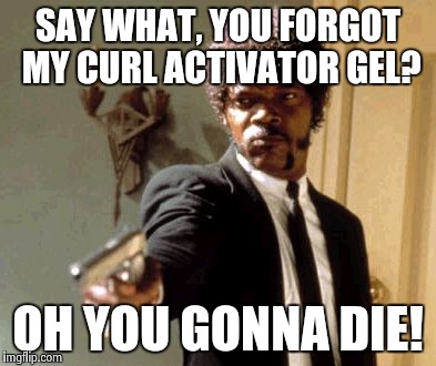 Say That Again I Dare You | SAY WHAT, YOU FORGOT MY CURL ACTIVATOR GEL? OH YOU GONNA DIE! | image tagged in memes,say that again i dare you | made w/ Imgflip meme maker