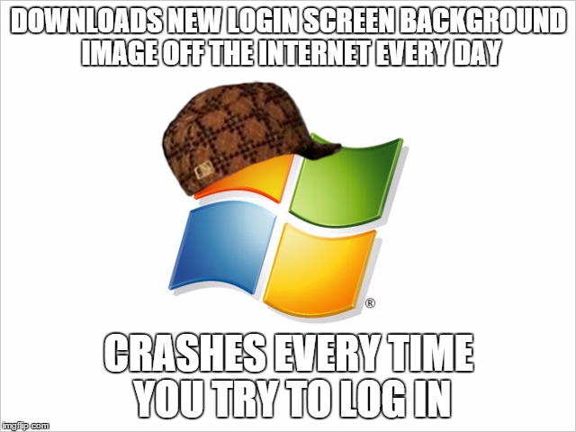 DOWNLOADS NEW LOGIN SCREEN BACKGROUND IMAGE OFF THE INTERNET EVERY DAY CRASHES EVERY TIME YOU TRY TO LOG IN | image tagged in scumbag,AdviceAnimals | made w/ Imgflip meme maker