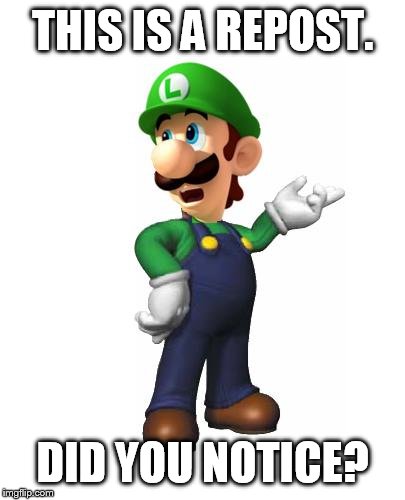 Logic Luigi | THIS IS A REPOST. DID YOU NOTICE? | image tagged in logic luigi | made w/ Imgflip meme maker