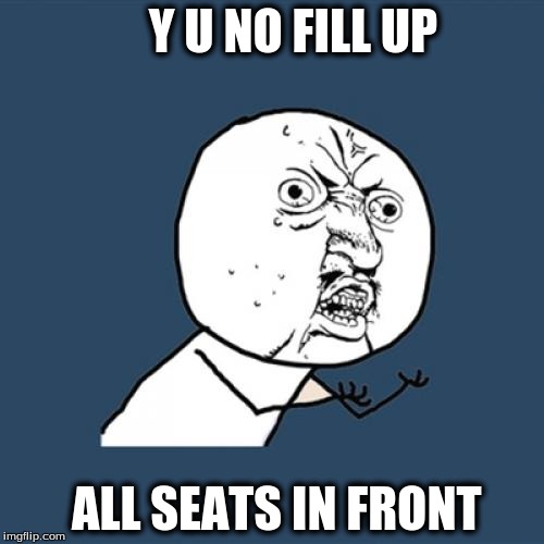 Y U No Meme | Y U NO FILL UP ALL SEATS IN FRONT | image tagged in memes,y u no | made w/ Imgflip meme maker