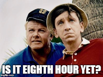Gilligans Island | IS IT EIGHTH HOUR YET? | image tagged in gilligans island | made w/ Imgflip meme maker