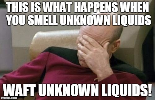 Captain Picard Facepalm | THIS IS WHAT HAPPENS WHEN YOU SMELL UNKNOWN LIQUIDS WAFT UNKNOWN LIQUIDS! | image tagged in memes,captain picard facepalm | made w/ Imgflip meme maker