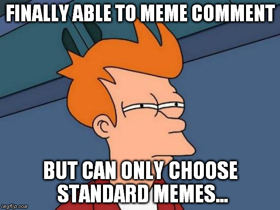 Standart Meme Commenting... | FINALLY ABLE TO MEME COMMENT BUT CAN ONLY CHOOSE STANDARD MEMES... | image tagged in memes,futurama fry,comments,freeadvizor | made w/ Imgflip meme maker