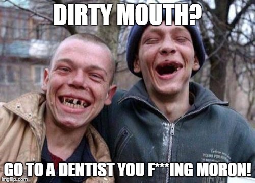 Ugly Twins Meme | DIRTY MOUTH? GO TO A DENTIST YOU F***ING MORON! | image tagged in memes,ugly twins | made w/ Imgflip meme maker