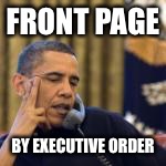 obama | FRONT PAGE BY EXECUTIVE ORDER | image tagged in obama | made w/ Imgflip meme maker