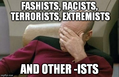 Captain Picard Facepalm Meme | FASHISTS, RACISTS, TERRORISTS, EXTREMISTS AND OTHER -ISTS | image tagged in memes,captain picard facepalm | made w/ Imgflip meme maker