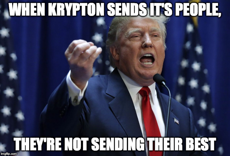 Trump | WHEN KRYPTON SENDS IT'S PEOPLE, THEY'RE NOT SENDING THEIR BEST | image tagged in trump | made w/ Imgflip meme maker