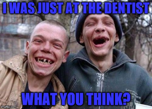 Ugly Twins | I WAS JUST AT THE DENTIST WHAT YOU THINK? | image tagged in memes,ugly twins | made w/ Imgflip meme maker