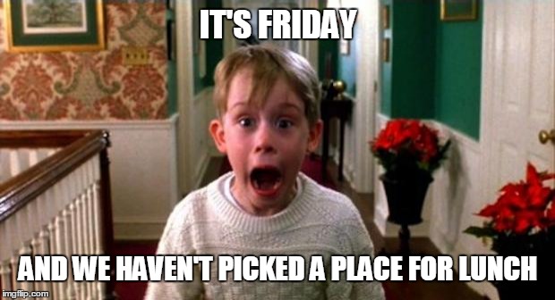 Kevin Home Alone | IT'S FRIDAY AND WE HAVEN'T PICKED A PLACE FOR LUNCH | image tagged in kevin home alone | made w/ Imgflip meme maker