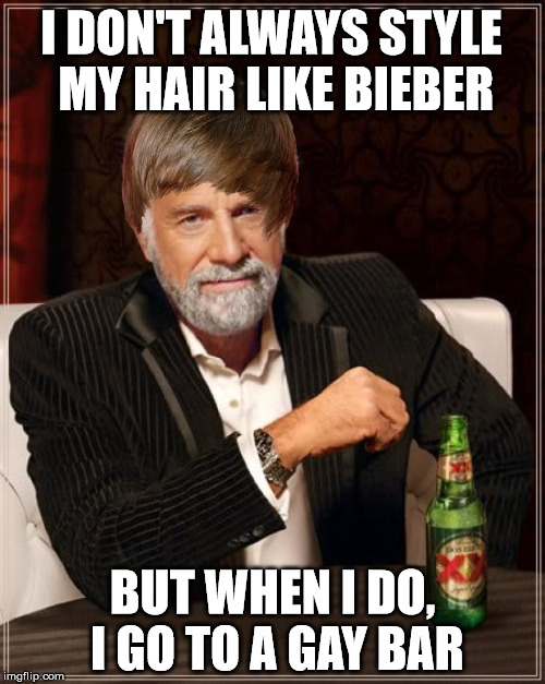 The Most Interesting Man In The World | I DON'T ALWAYS STYLE MY HAIR LIKE BIEBER BUT WHEN I DO, I GO TO A GAY BAR | image tagged in memes,the most interesting man in the world | made w/ Imgflip meme maker