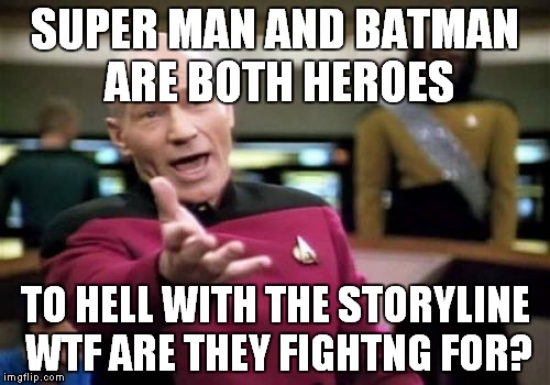 Picard Wtf | SUPER MAN AND BATMAN ARE BOTH HEROES TO HELL WITH THE STORYLINE WTF ARE THEY FIGHTNG FOR? | image tagged in memes,picard wtf | made w/ Imgflip meme maker