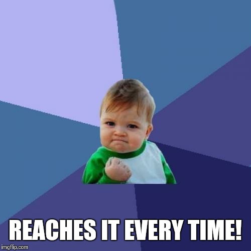 Success Kid Meme | REACHES IT EVERY TIME! | image tagged in memes,success kid | made w/ Imgflip meme maker