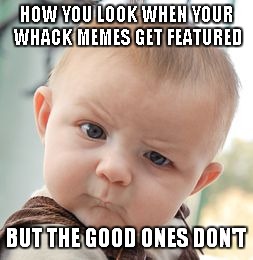 Skeptical Baby | HOW YOU LOOK WHEN YOUR WHACK MEMES GET FEATURED BUT THE GOOD ONES DON'T | image tagged in memes,skeptical baby | made w/ Imgflip meme maker