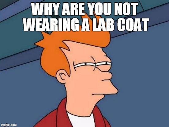 Futurama Fry | WHY ARE YOU NOT WEARING A LAB COAT | image tagged in memes,futurama fry | made w/ Imgflip meme maker