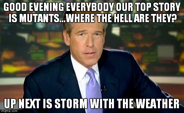Brian Williams Was There Meme | GOOD EVENING EVERYBODY OUR TOP STORY IS MUTANTS...WHERE THE HELL ARE THEY? UP NEXT IS STORM WITH THE WEATHER | image tagged in memes,brian williams was there | made w/ Imgflip meme maker