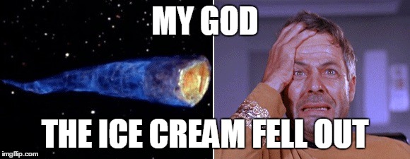 Commodore Matt Decker, ice cream connoisseur and Star Fleet hero.  | MY GOD THE ICE CREAM FELL OUT | image tagged in doomsday machine,star trek,memes | made w/ Imgflip meme maker