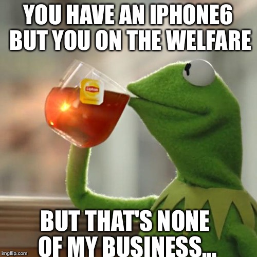 But That's None Of My Business | YOU HAVE AN IPHONE6 BUT YOU ON THE WELFARE BUT THAT'S NONE OF MY BUSINESS... | image tagged in memes,but thats none of my business,kermit the frog | made w/ Imgflip meme maker