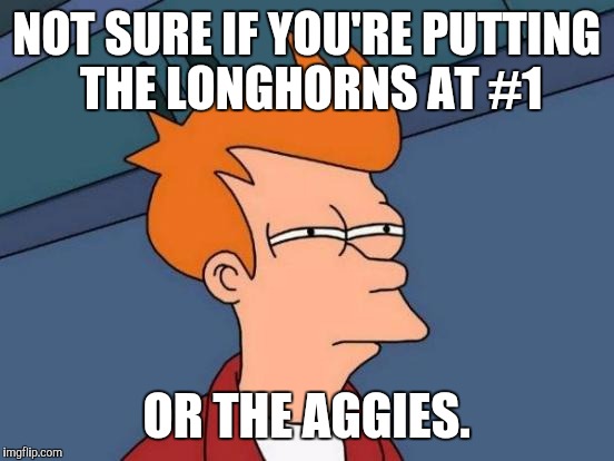 Futurama Fry Meme | NOT SURE IF YOU'RE PUTTING THE LONGHORNS AT #1 OR THE AGGIES. | image tagged in memes,futurama fry | made w/ Imgflip meme maker