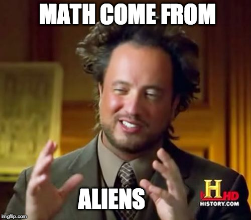 Ancient Aliens Meme | MATH COME FROM ALIENS | image tagged in memes,ancient aliens | made w/ Imgflip meme maker