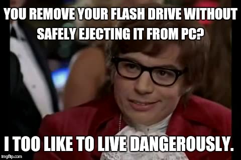 My bad habit.  | YOU REMOVE YOUR FLASH DRIVE WITHOUT SAFELY EJECTING IT FROM PC? I TOO LIKE TO LIVE DANGEROUSLY. | image tagged in memes,i too like to live dangerously | made w/ Imgflip meme maker