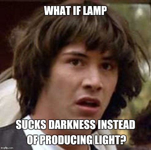 Darkness.  | WHAT IF LAMP SUCKS DARKNESS INSTEAD OF PRODUCING LIGHT? | image tagged in memes,conspiracy keanu | made w/ Imgflip meme maker