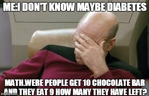 this one is a relatable post so ya | ME:I DON'T KNOW MAYBE DIABETES MATH.WERE PEOPLE GET 10 CHOCOLATE BAR AND THEY EAT 9 HOW MANY THEY HAVE LEFT? | image tagged in memes,captain picard facepalm,math,diabetes | made w/ Imgflip meme maker
