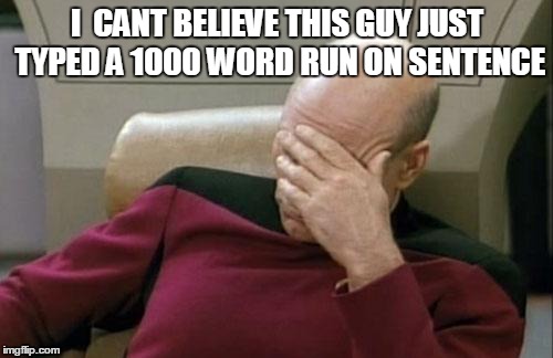 Captain Picard Facepalm Meme | I  CANT BELIEVE THIS GUY JUST TYPED A 1000 WORD RUN ON SENTENCE | image tagged in memes,captain picard facepalm | made w/ Imgflip meme maker