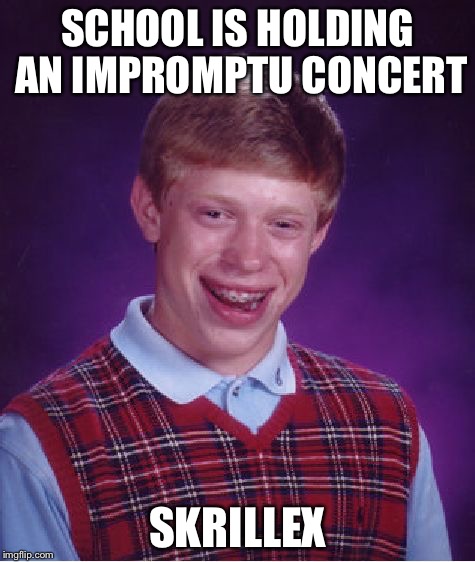 Bad Luck Brian | SCHOOL IS HOLDING AN IMPROMPTU CONCERT SKRILLEX | image tagged in memes,bad luck brian | made w/ Imgflip meme maker