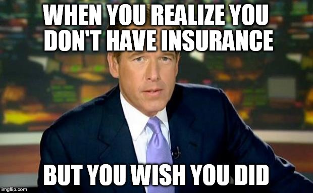 Brian Williams Was There Meme | WHEN YOU REALIZE YOU DON'T HAVE INSURANCE BUT YOU WISH YOU DID | image tagged in memes,brian williams was there | made w/ Imgflip meme maker