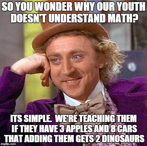 Creepy Condescending Wonka Meme | SO YOU WONDER WHY OUR YOUTH DOESN'T UNDERSTAND MATH? ITS SIMPLE.  WE'RE TEACHING THEM IF THEY HAVE 3 APPLES AND 8 CARS THAT ADDING THEM GETS | image tagged in memes,creepy condescending wonka | made w/ Imgflip meme maker