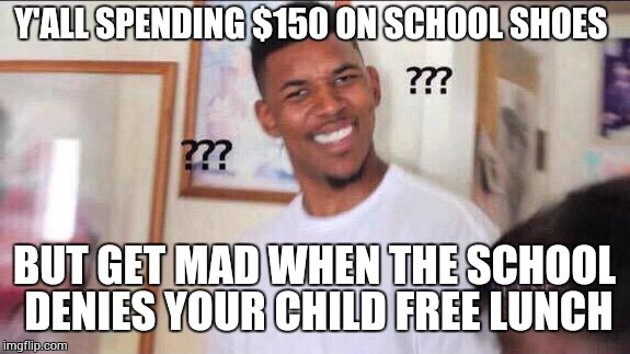Black guy confused | Y'ALL SPENDING $150 ON SCHOOL SHOES BUT GET MAD WHEN THE SCHOOL DENIES YOUR CHILD FREE LUNCH | image tagged in black guy confused | made w/ Imgflip meme maker