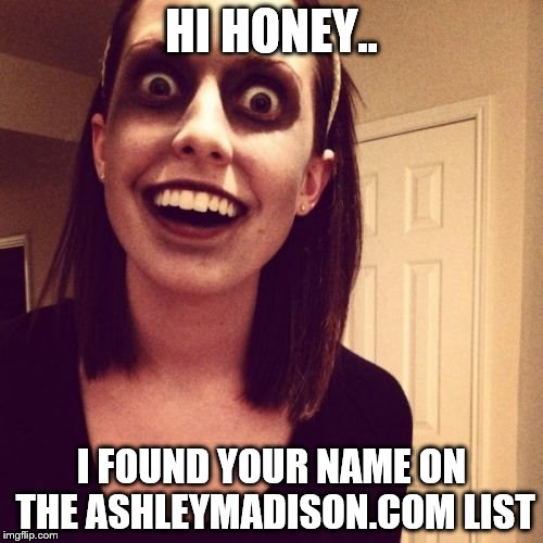 Zombie Overly Attached Girlfriend | HI HONEY.. I FOUND YOUR NAME ON THE ASHLEYMADISON.COM LIST | image tagged in memes,zombie overly attached girlfriend | made w/ Imgflip meme maker