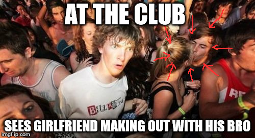 Sudden Clarity Clarence Meme | AT THE CLUB SEES GIRLFRIEND MAKING OUT WITH HIS BRO | image tagged in memes,sudden clarity clarence | made w/ Imgflip meme maker