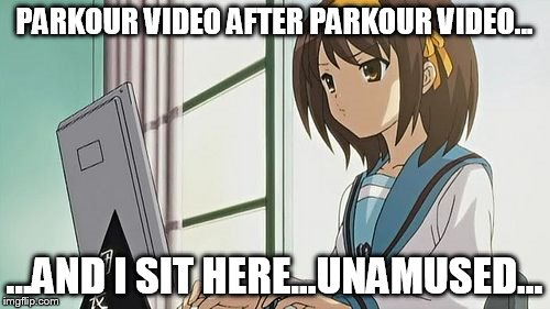Haruhi Annoyed | PARKOUR VIDEO AFTER PARKOUR VIDEO... ...AND I SIT HERE...UNAMUSED... | image tagged in haruhi annoyed | made w/ Imgflip meme maker